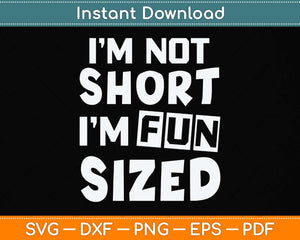 I'm Not Short I'm Fun Sized Funny Sayings Svg Png Dxf Digital Cutting File