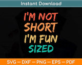 I'm Not Short I'm Fun Sized Svg Png Dxf Digital Cutting File