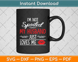 I'm Not Spoiled My Husband Just Loves Me Funny Wife Svg Png Dxf Digital Cutting File