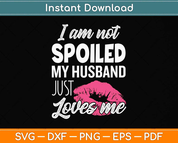 I'm Not Spoiled My Husband Just Loves Me Funny Wife Svg Png Dxf Digital Cutting File