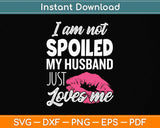 I'm Not Spoiled My Husband Just Loves Me Funny Wife Svg Png Dxf Digital Cutting File