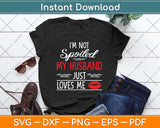 I'm Not Spoiled My Husband Just Loves Me Funny Wife Svg Png Dxf Digital Cutting File