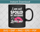 I'm Not Spoiled My Husband Just Loves Me Funny Wife Svg Png Dxf Digital Cutting File