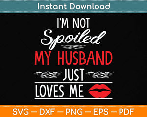 I'm Not Spoiled My Husband Just Loves Me Funny Wife Svg Png Dxf Digital Cutting File