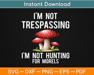 I'm Not Trespassing I'm Not Hunting For Morels Svg Design Printable Cutting Files
