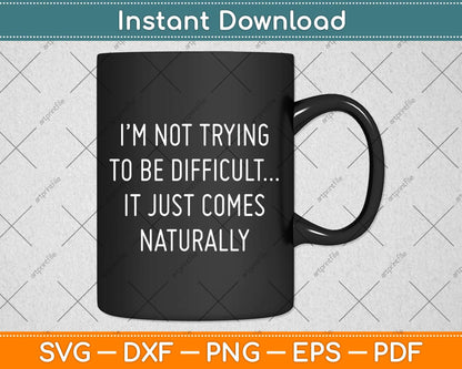I'm Not Trying To Be Difficult It Just Comes Naturally Svg Png Dxf Digital Cutting File