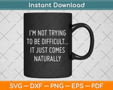 I'm Not Trying To Be Difficult It Just Comes Naturally Svg Png Dxf Digital Cutting File