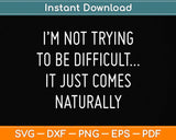 I'm Not Trying To Be Difficult It Just Comes Naturally Svg Png Dxf Digital Cutting File