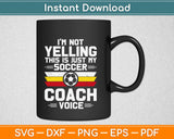 I'm Not Yelling This Is Just My Soccer Coach Voice Svg Printable Cutting Files