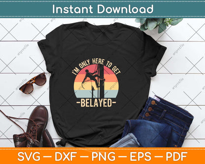 I’m Only Here To Get Belayed Climbing Svg Png Dxf Digital Cutting File