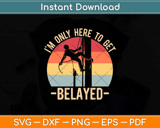 I’m Only Here To Get Belayed Climbing Svg Png Dxf Digital Cutting File