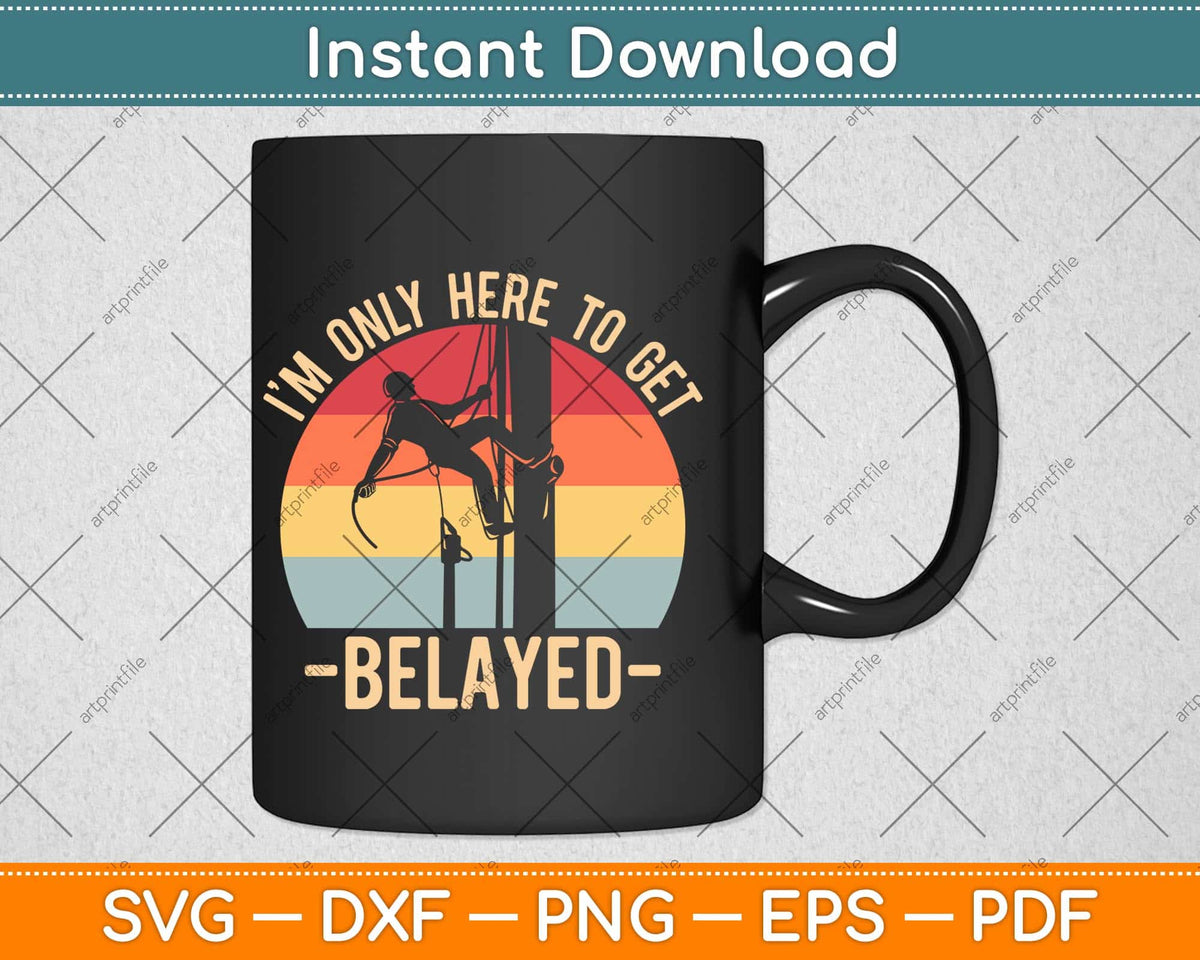 I’m Only Here To Get Belayed Climbing Svg Png Dxf Digital Cutting File