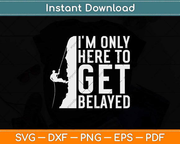 I'm Only Here To Get Belayed Climbing Svg Png Dxf Digital Cutting File