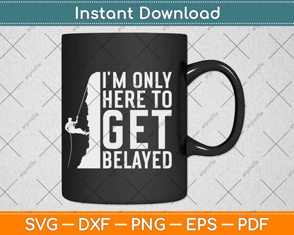 I'm Only Here To Get Belayed Climbing Svg Png Dxf Digital Cutting File