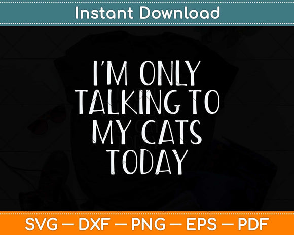 I'm Only Talking To My Cats Today Svg Png Dxf Digital Cutting File