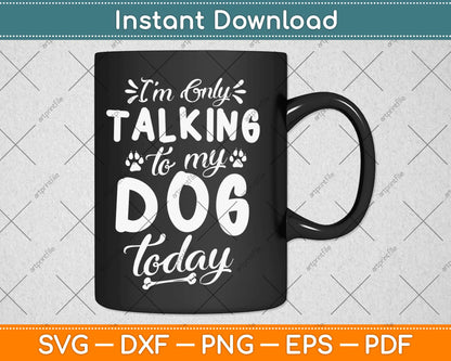 I'm Only Talking To My Dog Today Dog Lover Svg Design Cricut Printable Cut Files