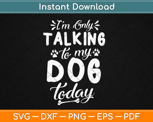 I'm Only Talking To My Dog Today Dog Lover Svg Design Cricut Printable Cut Files