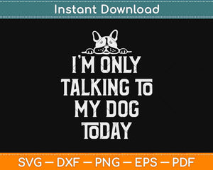 I’m Only Talking To My Dog Today Svg Design Cricut Printable Cutting File