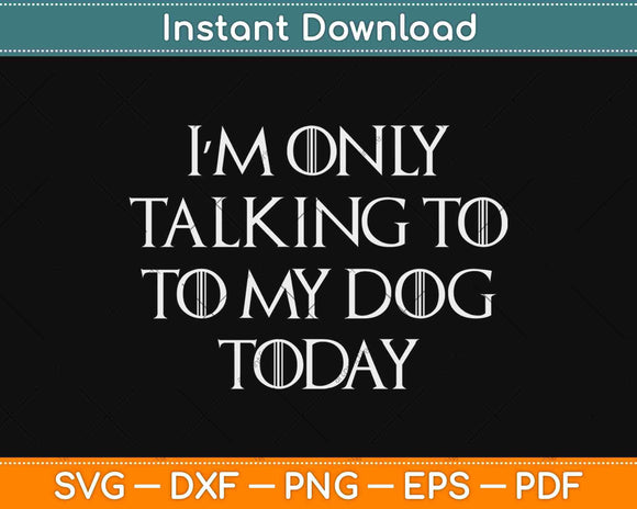 I’m Only Talking To My Dog Today Svg Design Cricut Printable Cutting Files