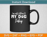 I'm Only Talking To My Dog Today Svg Design Cricut Printable Cutting Files