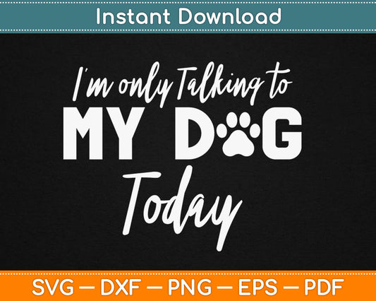 I'm Only Talking To My Dog Today Svg Design Cricut Printable Cutting Files