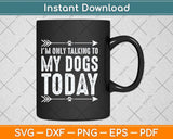 I'm Only Talking To My Dogs Today Svg Png Dxf Digital Cutting File