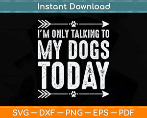 I'm Only Talking To My Dogs Today Svg Png Dxf Digital Cutting File