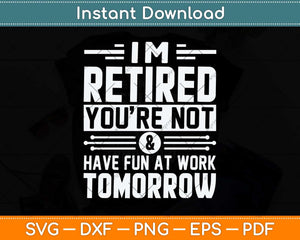 I'm Retired and You're Not Have Fun At Work Tomorrow Svg Png Dxf Cutting File