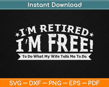 I'm Retired I'm Fre to Do What My Wife Tells Me Funny Retirement Svg Png Cut File