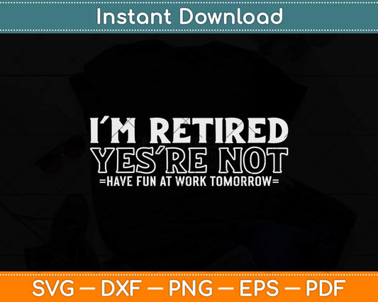 I'm Retired You're Not Have Fun At Work Tomorrow Funny Retirement Svg Design