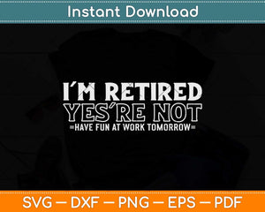 I'm Retired You're Not Have Fun At Work Tomorrow Funny Retirement Svg Design
