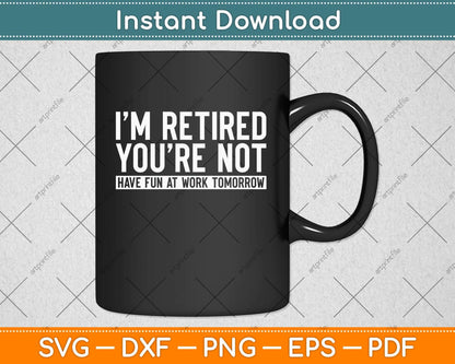 I’m Retired You’re Not Have Fun At Work Tomorrow Retirement Svg Png Dxf Cutting File