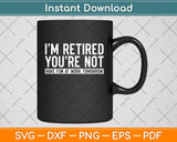 I’m Retired You’re Not Have Fun At Work Tomorrow Retirement Svg Png Dxf Cutting File