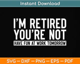 I’m Retired You’re Not Have Fun At Work Tomorrow Retirement Svg Png Dxf Cutting File