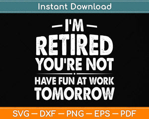 I'm Retired You're Not Have Fun At Work Tomorrow Svg Png Dxf Digital Cutting File