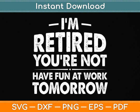 I'm Retired You're Not Have Fun At Work Tomorrow Svg Png Dxf Digital Cutting File