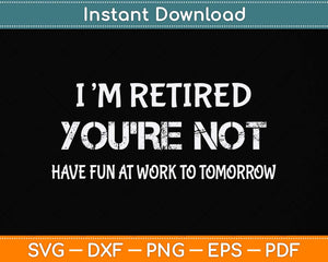 I'm Retired You're Not Have Fun At Work Tomorrow Svg Png Dxf Digital Cutting File