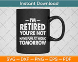 I'm Retired You're Not Have Fun At Work Tomorrow Svg Png Dxf Digital Cutting File