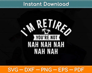 I’m Retired You’re Not Nah Funny Retirement Party Svg Design