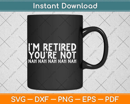 I‘m Retired You’re Not Nah Nah Nah Funny Svg Png Dxf Digital Cutting File
