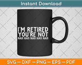 I‘m Retired You’re Not Nah Nah Nah Funny Svg Png Dxf Digital Cutting File