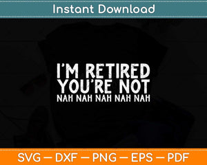 I‘m Retired You’re Not Nah Nah Nah Funny Svg Png Dxf Digital Cutting File