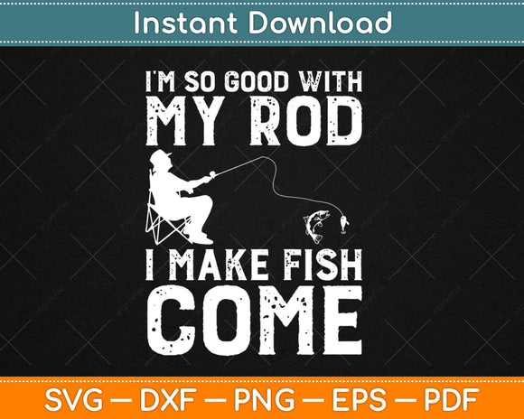 I'm So Good with My Rod I Make Fish Come Svg Design Cricut Printable Cutting File