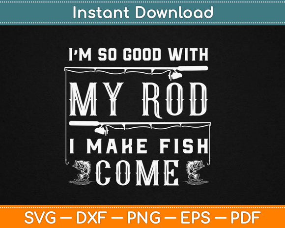 I'm So Good With My Rod I Make The Fish Come Svg Design Cricut Cutting Files
