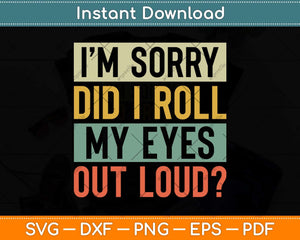 I'm Sorry Did I Roll My Eyes Out Loud Funny Sarcastic Retro Svg Png Dxf Cutting File