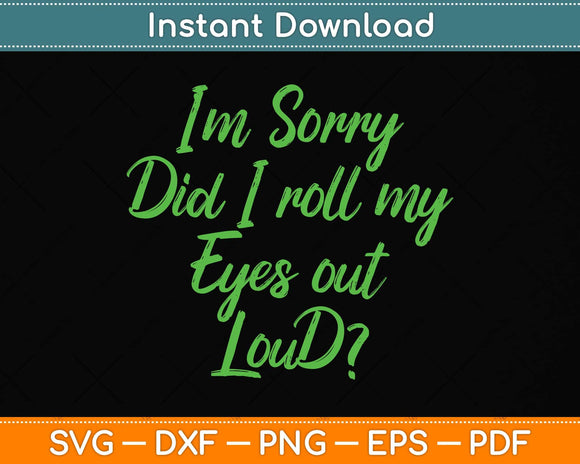 I'm Sorry Did I Roll My Eyes Out Loud Funny Saying Svg Png Dxf Digital Cutting File