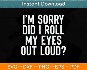 I’m Sorry Did I Roll My Eyes Out Loud Svg Png Dxf Digital Cutting File