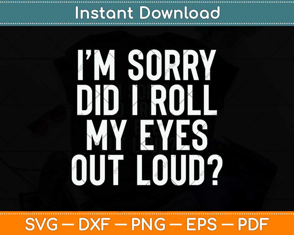 I’m Sorry Did I Roll My Eyes Out Loud Svg Png Dxf Digital Cutting File