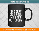 I’m Sorry Did I Roll My Eyes Out Loud Svg Png Dxf Digital Cutting File