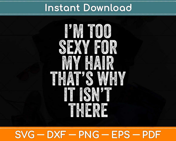 I'm Too Sexy For My Hair That's Why It Isn't There Svg Png Dxf Digital Cutting File